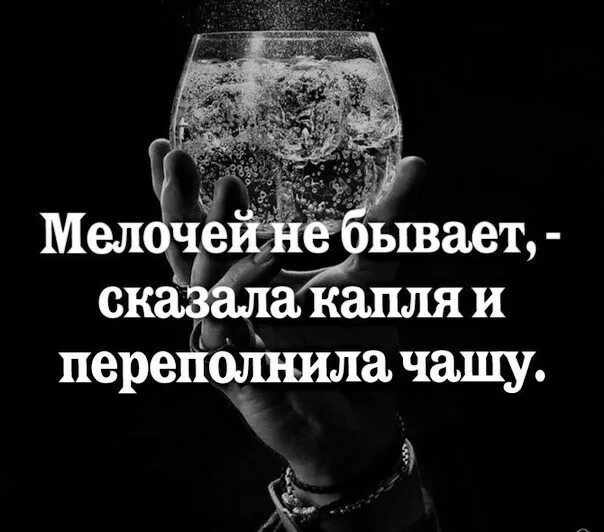 Бывает последним. Мелочей не бывает сказала капля и переполнила чашу. Мелочей не бывает сказала капля. Капля не бывает сказала и переполнила. Последняя капля переполняет чашу терпения.