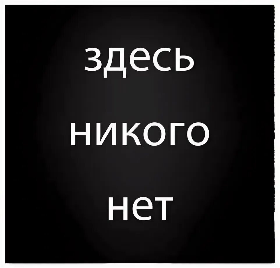 Ни разу не сомневался. Никого нет. Здесь никого нет. Тут никого нет. Надпись я никто.