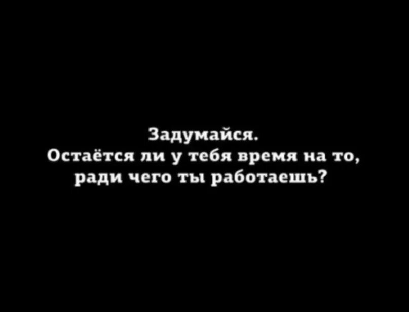 Если у тебя нет времени мне. Остается ли у тебя время на то ради чего ты работаешь.