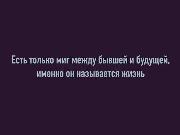 Именно миг называется жизнь. Есть только миг между бывшей и будущей. есть только миг между прошлой и будущей именно он называется жизнь. миг называется жизнь. есть только миг между бывший и будущий и только он называется жизнь.