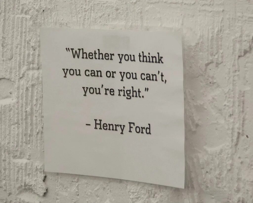 If you think you can or you think you can't you're right. Whether you think you can, or think you can’t – you’re right. You're right. Whether you believe you can or not, you're right. Henry Ford. Whether you want