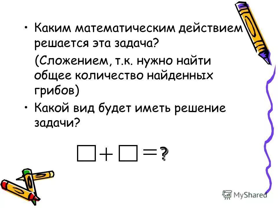 Сколько грибов нашла света. Каким действием решается задача. Каким действике реша.тся заджачи. Типы задач на сложение. Математические действия при решении задач.