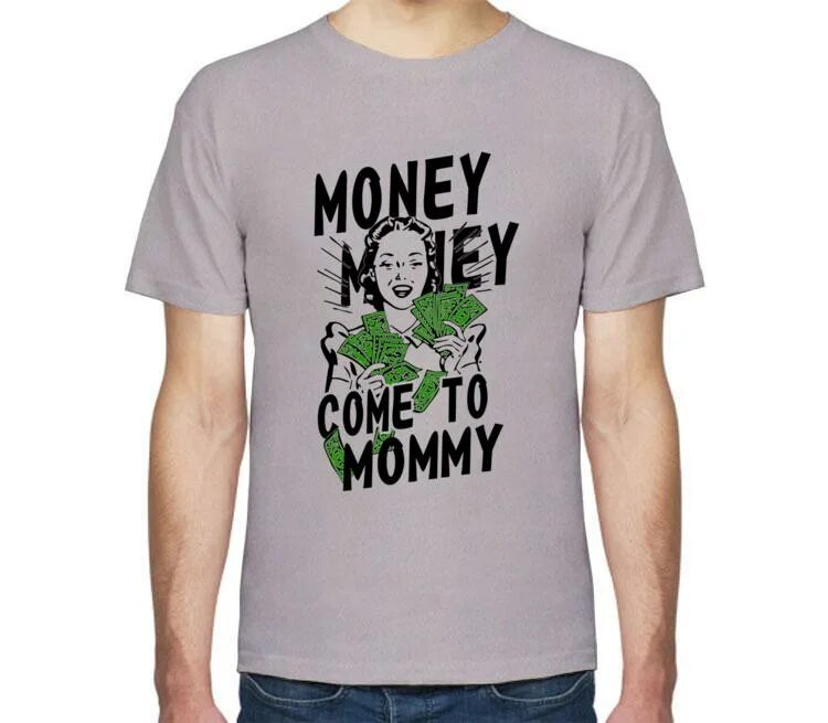 He come the money. Money come. Футболка хочу к маме. Come to Mommy. Come from money.