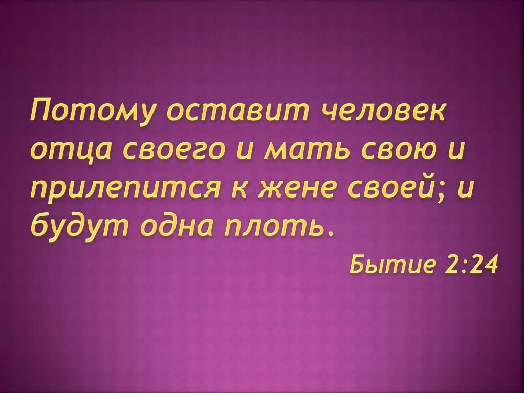 Оставит человек отца и мать и прилепится к жене своей. Да прилепится жена к мужу и будут двое одна плоть. И прилепится муж к жене своей и будут одна плоть. И прилепится к жене своей Библия.