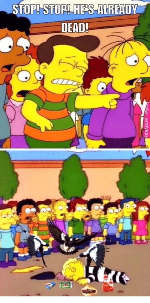 He said he already. Stop it he is already Dead. Stop stop he is already Dead. Simpsons stop he is already Dead. Hes Dead.
