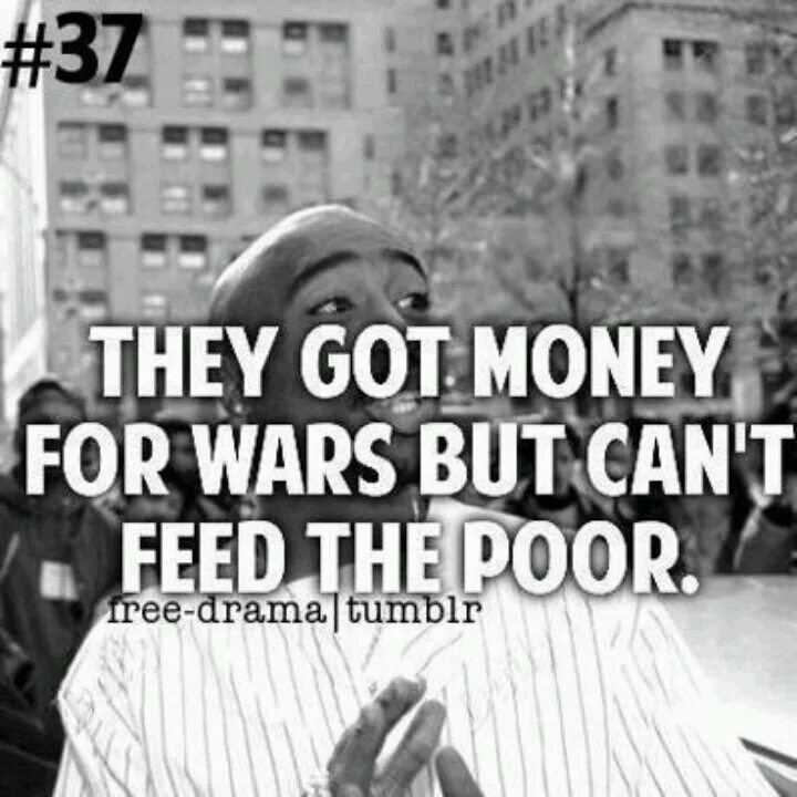 They got money for Wars. They got money for Wars but can't Feed the poor. They got money for Wars but they can t Feed the poor 2pac.