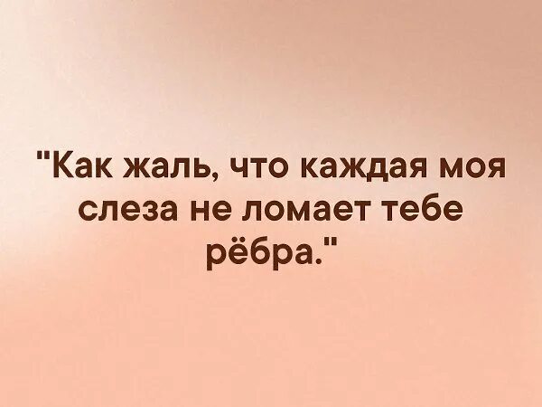 Утру каждую слезу. Как жаль что каждая моя слеза не ломает тебе ребра. ты ответишь за мои слезы. за мои слезы ответит каждый. ответишь за каждую слезинку.