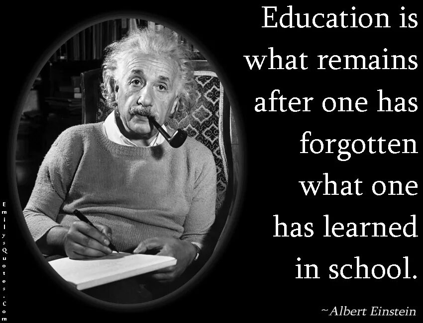 He learned. Education is what remains after one has forgotten. education is what remains after one has forgotten what one has learned in school.. education is what remains.