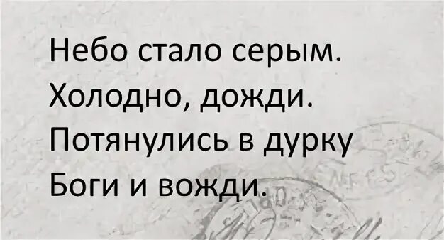 Серого стало меньше. Небо стало серым холодно дожди потянулись в дурку боги и вожди. Потянулись в дурку и вожди. Осень наступила холодно дожди потянулись в дурку. Небо стало хмурым холодно дожди потянулись в дурку.