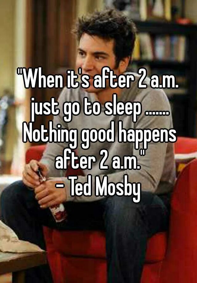 Nothing good happens after 2 a.m. Nothing good happens after 2 am. Nothing good. Nothing happened. Have a good nothing