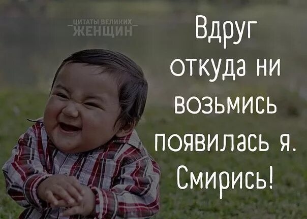 Ни возьмись. Мужчина если женщина тебя выбрала смирись. Вдруг откуда не возьмись появилась я смирись. Откуда не возьмись. И откуда не возьмись появился.