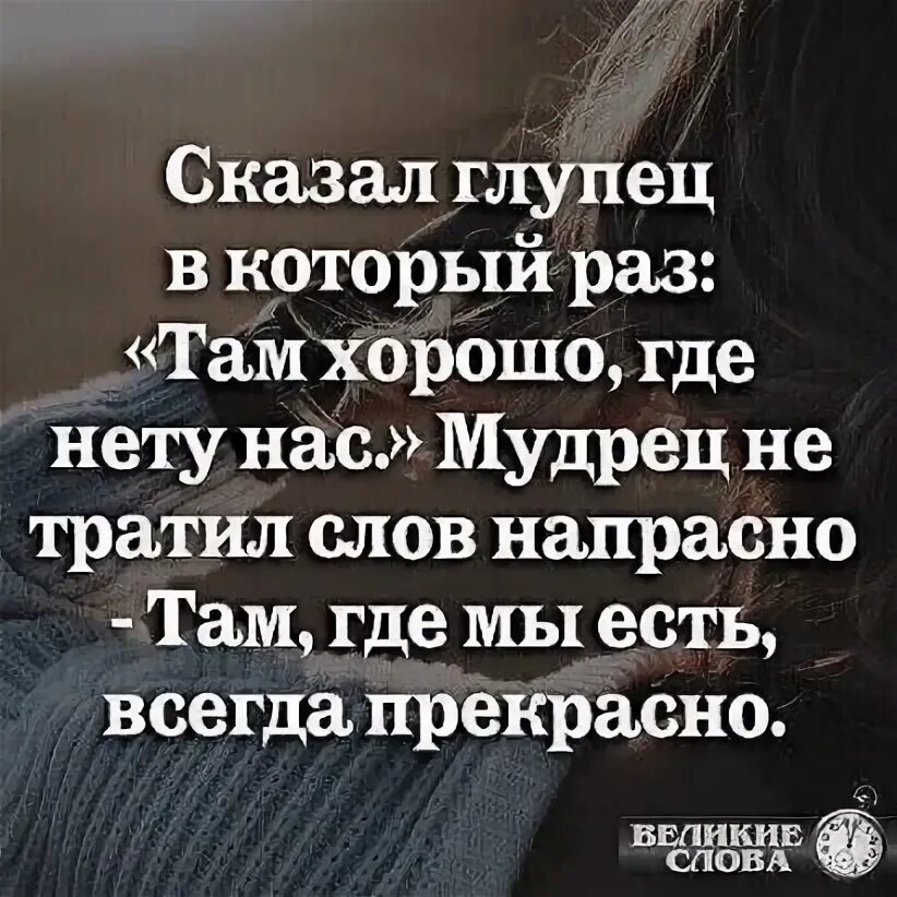 Не раз там бывал. Сказал глупец в который. Сказал глупец в который раз там. Сказал глупец в который раз там хорошо где. Хорошо там где мы есть цитаты.