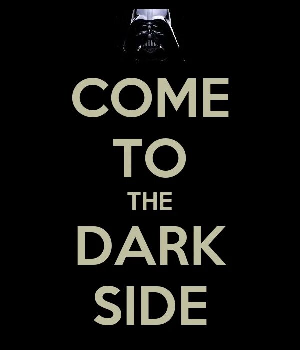 I am in the dark here. Come to the Dark Side. Дарт Вейдер come to the Dark Side. Come to the Darkside. Go to the Dark Side.