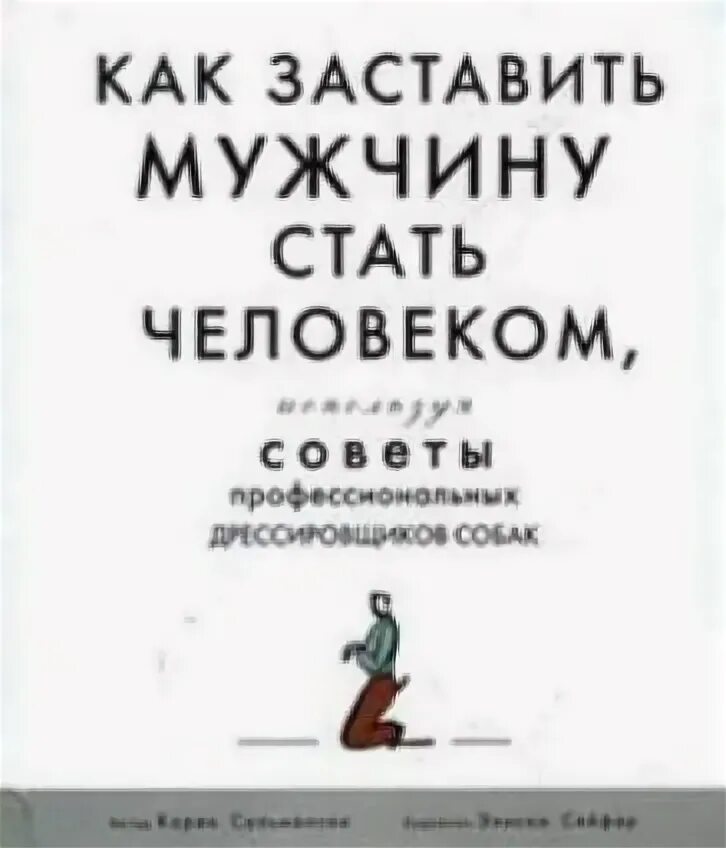 Книга как быть мужчиной. Как заставить мужчину стать человеком. Как заставить мужчину стать человеком книга. Дрессировка мужчин книга. Как стать мужиком книга.