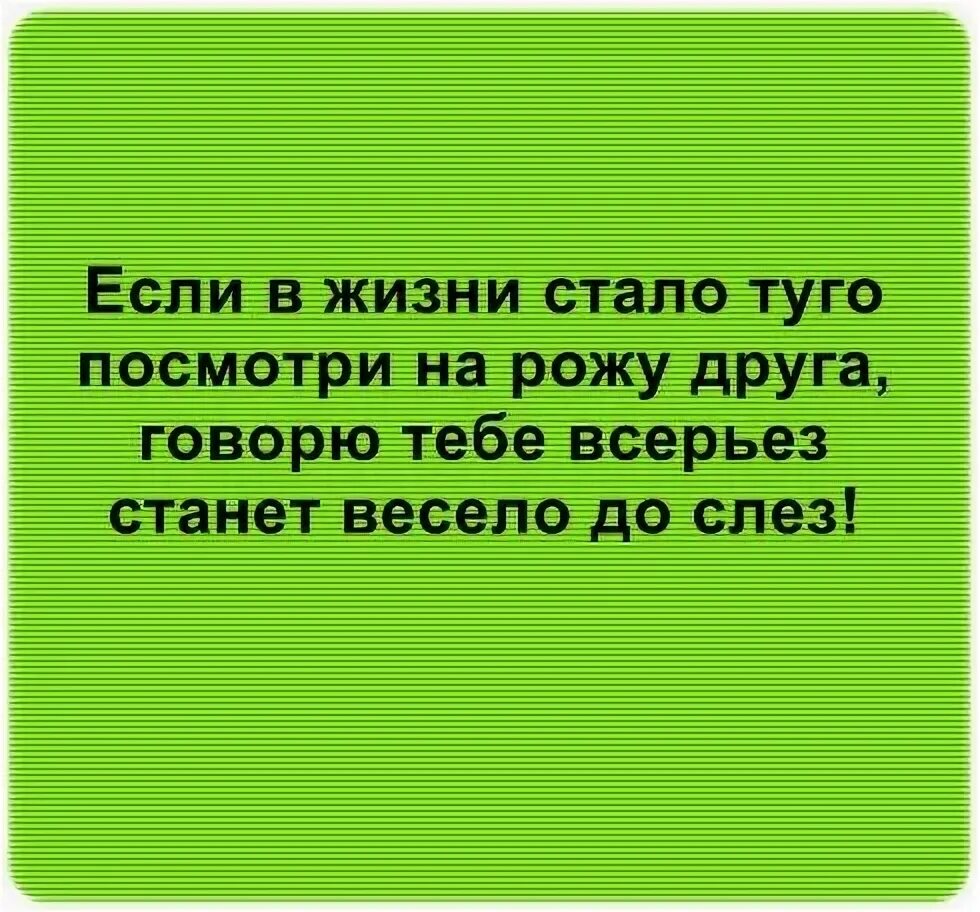 Песня если тебе грустненько встань. Стих если в жизни стало туго... если стало в жизни туго посмотри. если в жизни стало туго посмотри на рожу друга. стукни табуреткой друга.