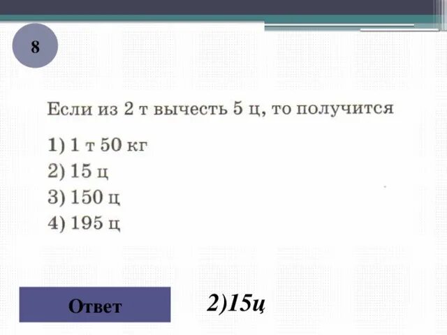 Тест по теме измерение единицы массы. 15ц. 15ц= ? Т ? Ц. Ц ответ. 8 ц сколько кг