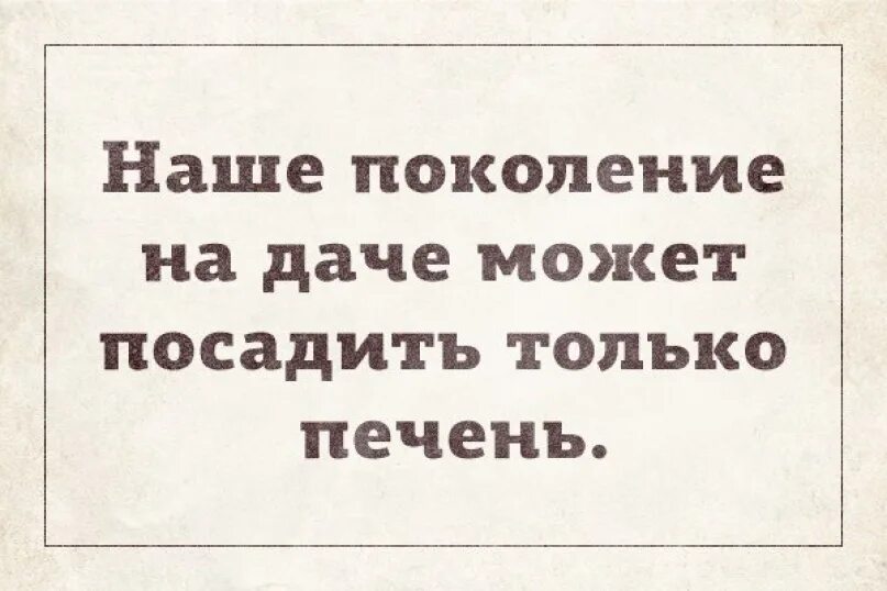 Мы поколение выращенное женщинами. Наше поколение на даче может посадить печень. Современное поколение прикол. Наше поколение на даче может посадить только печень картинки.