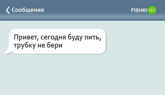 Сегодня попьем. Я сегодня пить буду трубку не бери. Выключайте телефон я сегодня буду пить. Не бери трубку. Бухать будем переписки.