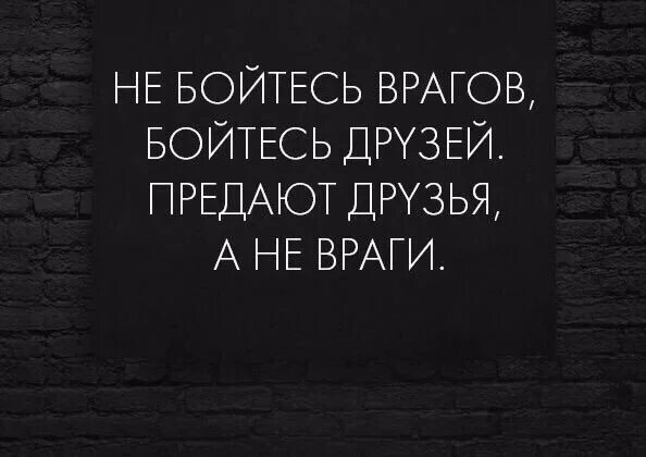 Боюсь предательства. Не бойтесь врагов бойтесь друзей предают. Бойтесь друзей предают друзья а не враги. Бойся друзей. Не бойся врагов бойся друзей.