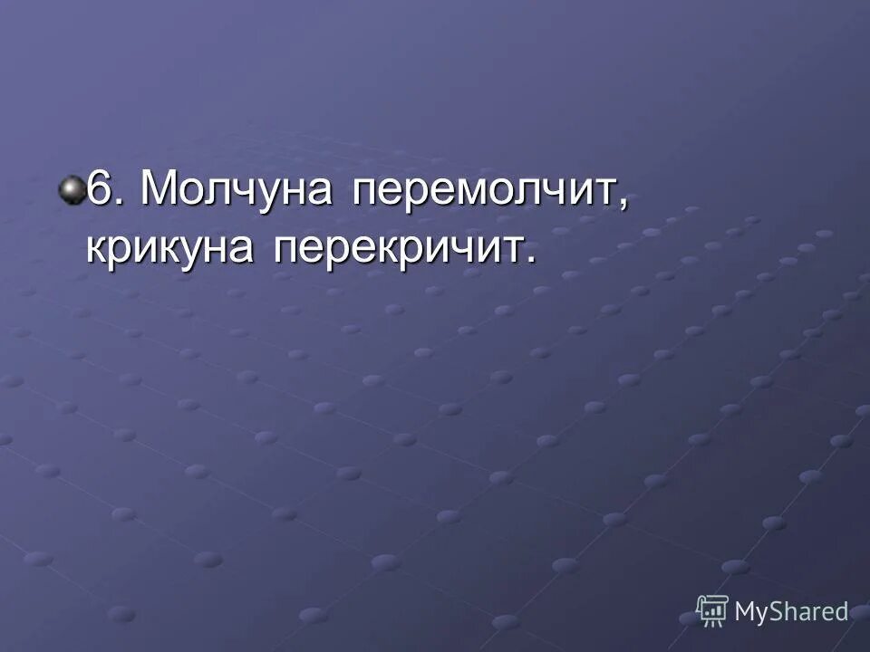 Молчуна перемолчит крикуна перекричит что это