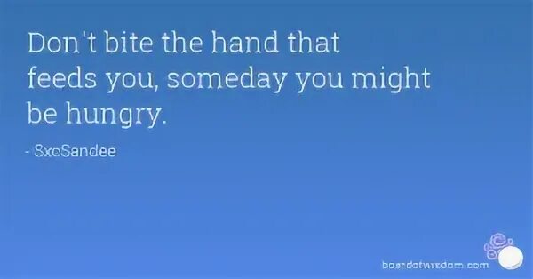 I bite at the hand that feeds. Don&#039;t bite the hand that feeds you русский эквивалент. don t bite the hand that feeds you. don t bite the hand that feeds you. нарисовать. heartsick hand that feeds.