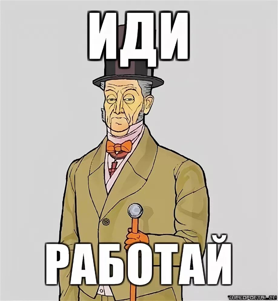 Работа идти работать. Иди работай. Иди на работу. Иди на работу иди работай. Работай Мем.