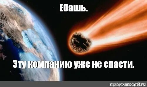 Мем метеорит. Эту планету уже не спасти. ебашь эту планету уже не спасти. этот мир не спасти. эту планету уже не спасти мем.