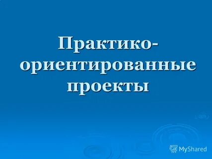 Практика ориентированный проект это