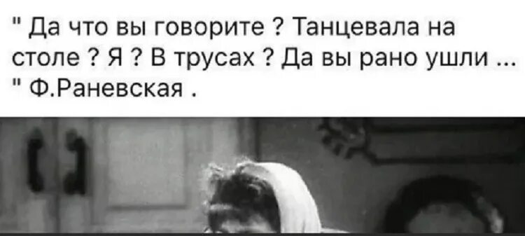 Не плясала а рассказывала что то. Раневская вы рано ушли. Раневская танцевала на столе. Раневская танцевала вы рано ушли. Я танцевала на столе да вы рано ушли.