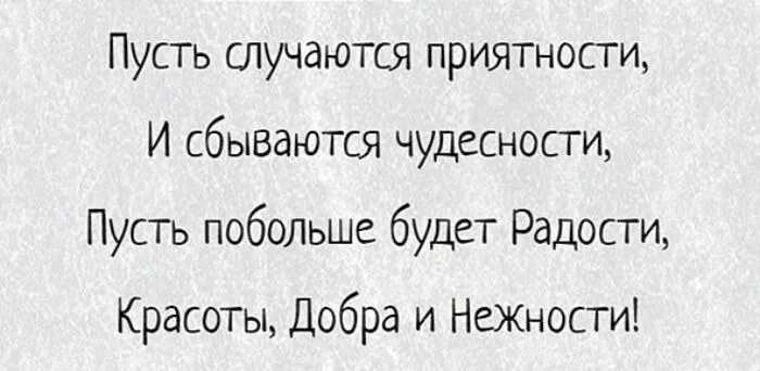 Пусть чудеса случаются. Пусть произойдет чудо. Пусть случаются приятности и сбываются. Пусть загаданное исполнится а исполнившееся не разочарует. Пусть все задуманное получается