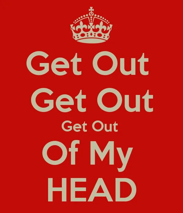 Get out of the way. Get my out. Get out of my head. Get my out. Пук шрека.