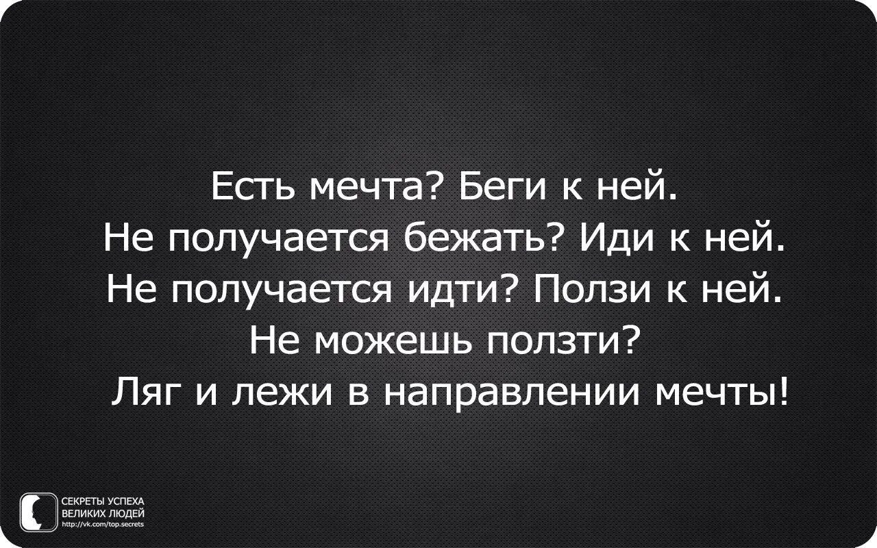 Если есть цель иди к ней. Ляг и лежи в направлении цели. Если есть мечта беги к ней. В направлении мечты. Иди к своей мечте не сомневайся