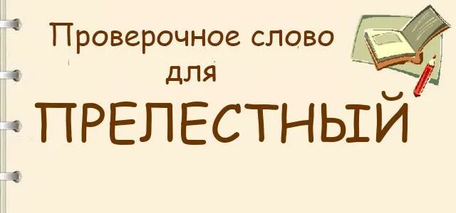 Писатель проверочное слово. Прелестный проверочное слово. Прелесныйпроверочное слова. Проверочное слово к слову прелестный. Очаровательный проверочное