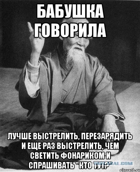 150 раз сказала. Лучше выстрелить перезарядить и еще раз. Бабушка говорит. Лучше стрельнуть , перезарядить и еще раз. Одна бабушка сказала.