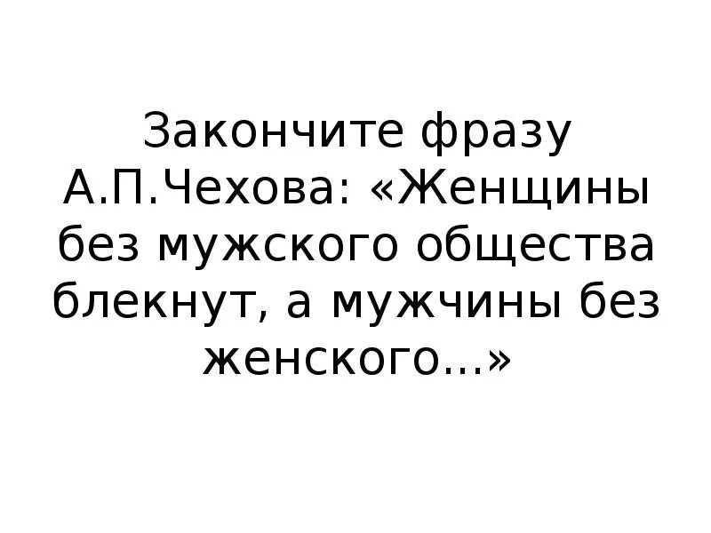 Женщины без мужского общества блекнут а мужчины без женского. Чехов женщины без мужского общества блекнут а мужчины. Мужчина без женщин глупеют. Цитаты Чехова о мужчинах и женщинах.