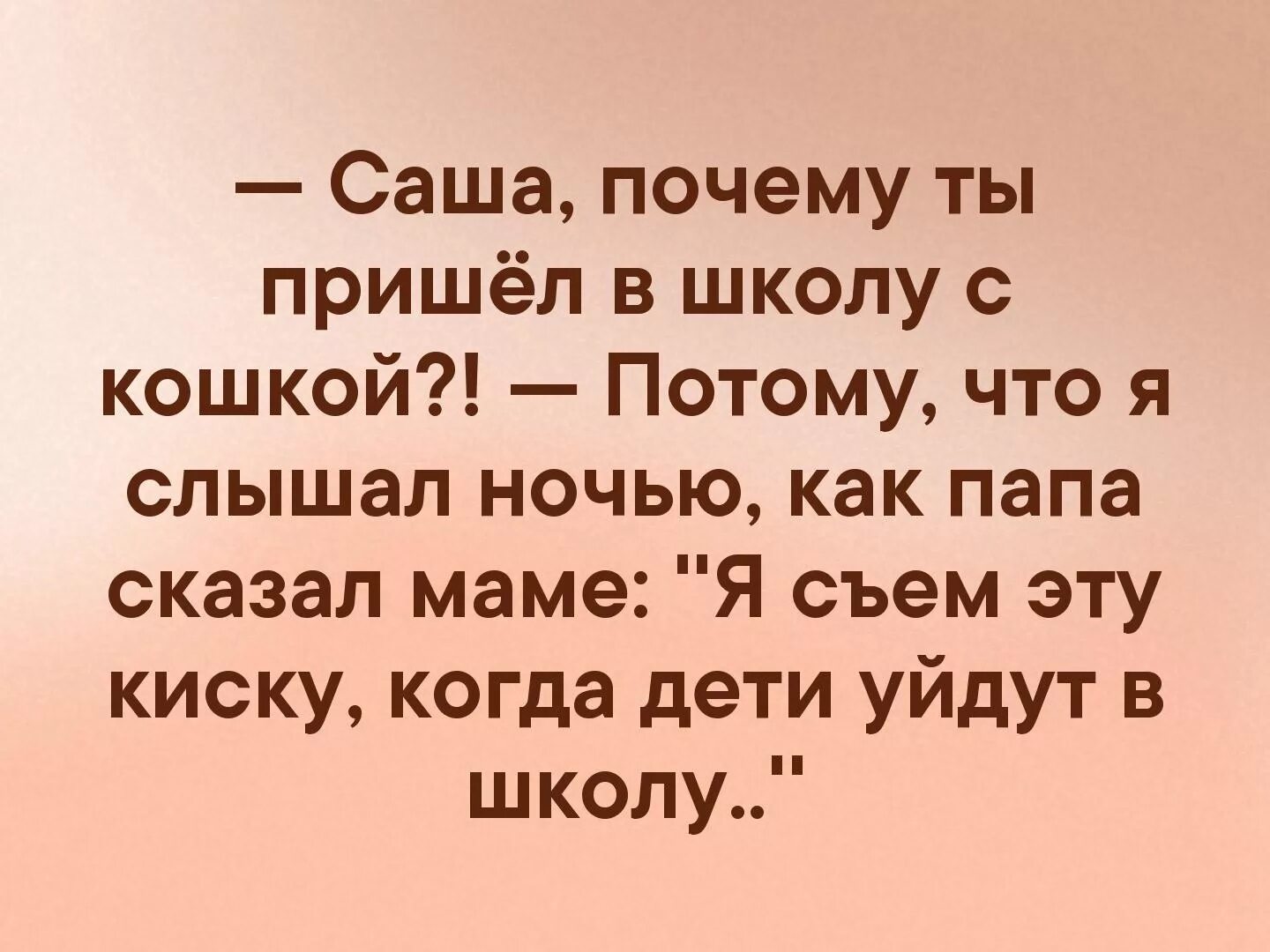 Папа скажет почему я. Саша почему ты пришел в школу с кошкой. Саша почему ты пришёл в школу сикошкой. Зачем я пришел в школу. Анекдот когда дети уйдут я эту киску съем.