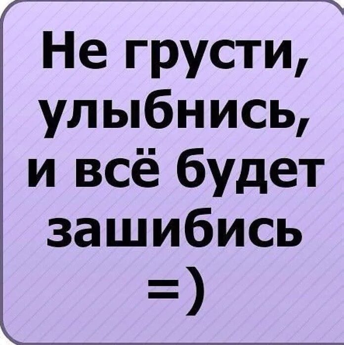 Ты не грусти не надо пойми. Улибнис в е будет хорошо. Не грусти улыбнись. Улыбнись и все будет зашибись. Все будет зашибись картинки.