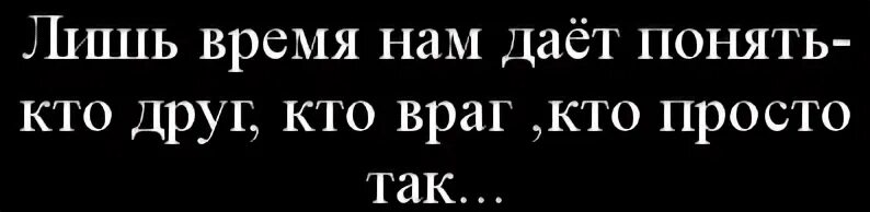 Кто друг кто враг а кто так. Лишь время нам дает понять. Время покажет кто друг кто враг. Кто друг кто враг кто просто так.