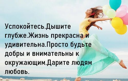 А жизнь так прекрасна. Успокойтесь дышите глубже жизнь прекрасна и удивительна.