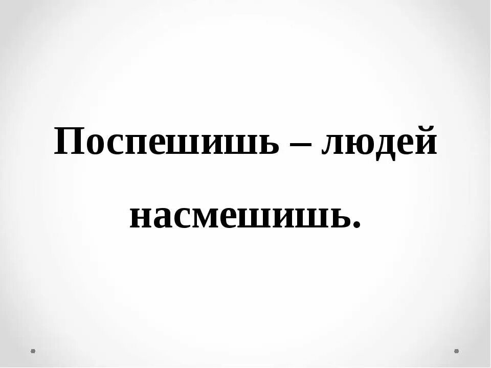 Насмешишь людей насмешись. Поспмешишь ьлюдей намсмешишь. Поспеш иш – людей насмеш .. Не спеши людей насмешишь. Насмешила поговорка