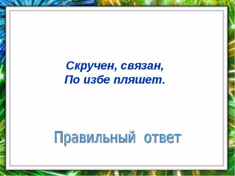 Ответ на пляшешь. Без рук без ног а по избе пляшет. Ответ на загадку скручен связан по избе пляшет. Скручен связан по комнате пляшет ответ. Скручен связан по избе пляшет.