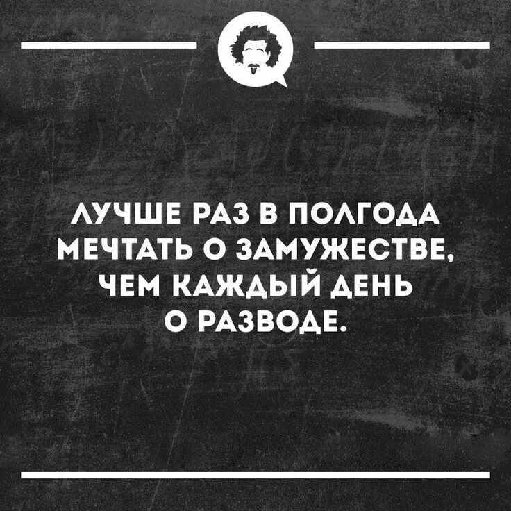 Он ну что вышла замуж. Лучше раз в полгода мечтать о замужестве. лучше раз в полгода мечтать о замужестве чем каждый день о разводе. лучше раз в год мечтать о замужестве чем каждый день о разводе. уж лучше раз в полгода мечтать о замужестве чем каждый день о разводе.