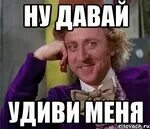 Ну давай удиви меня мем Ну давай ты посмотришь