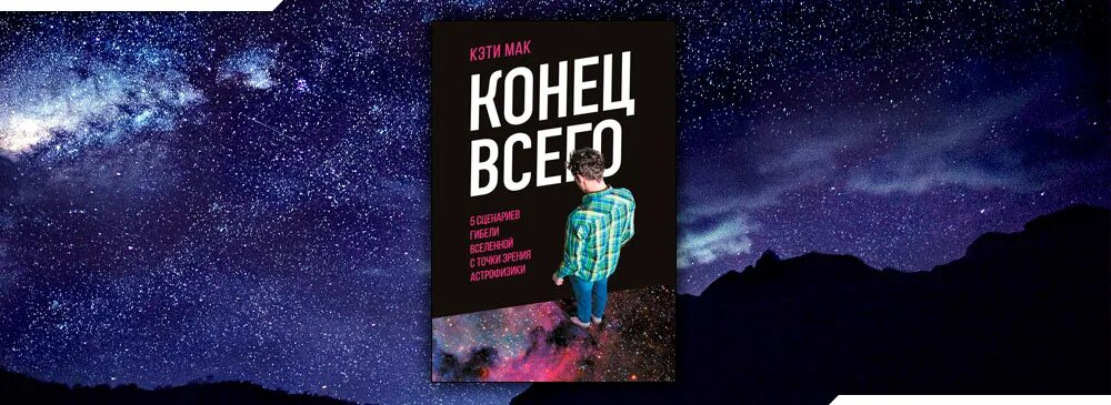 Конец всего читать. Конец всего 5 сценариев гибели вселенной с точки зрения астрофизики. кэти мак астрофизик. смерть вселенной все сценарии.