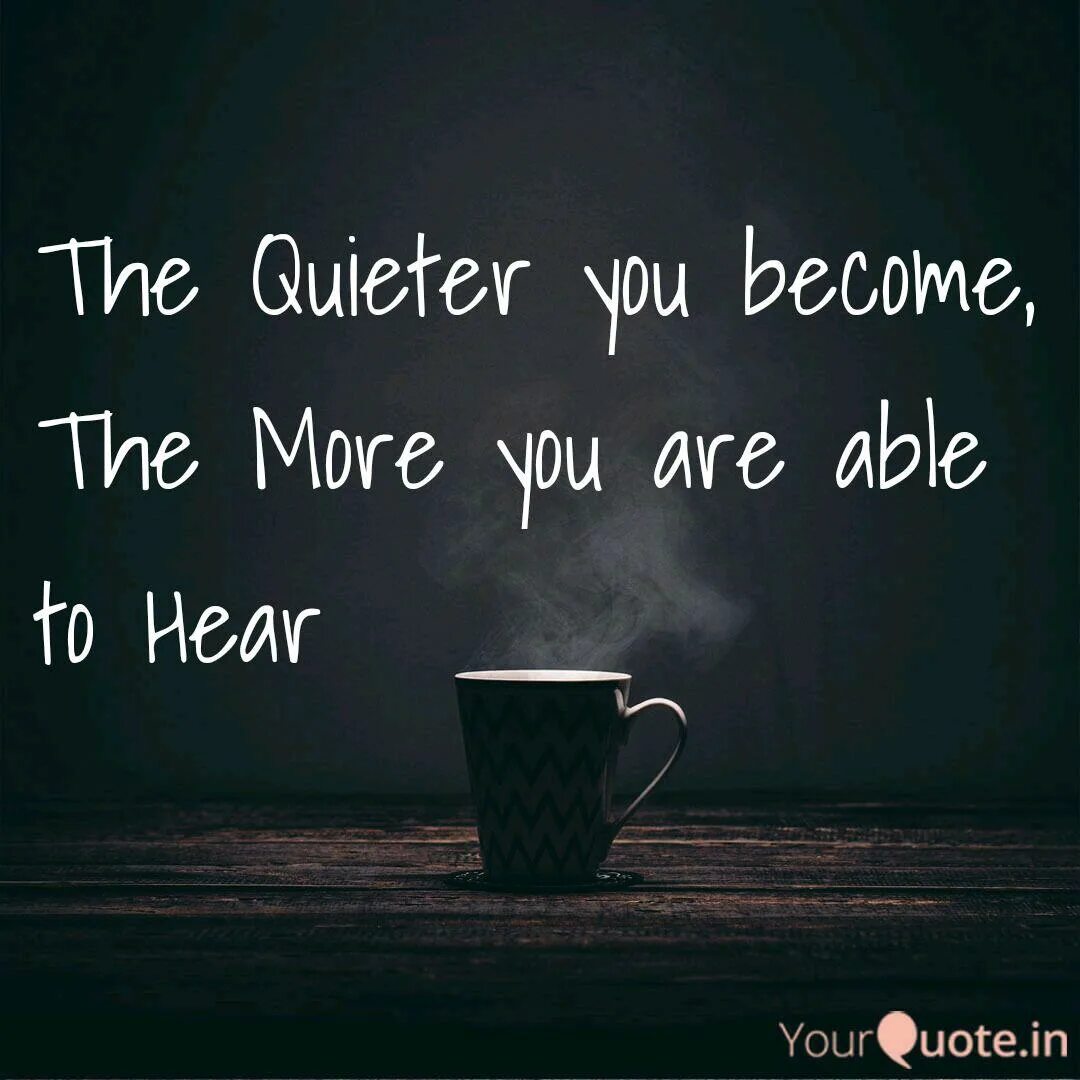 The more you exercise the you become. The quieter you become, the more you are able to hear. lies become you. more quiet or quieter. be still, the more quieter you become you are able to hear quotes.