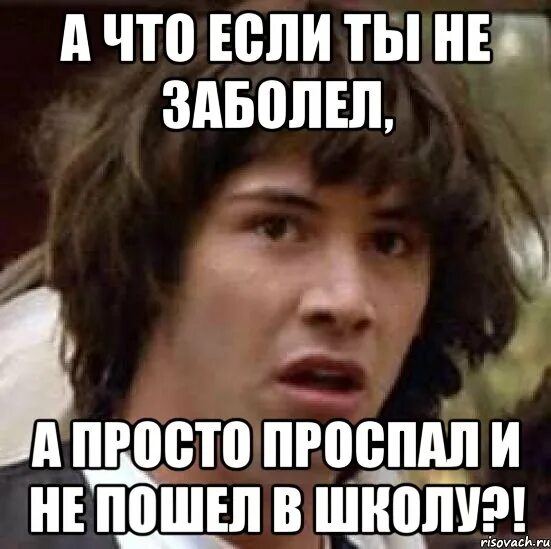 Как заболеть чтобы в школу не пойти. Ты не заболел. как заболеть и не пойти в школу. заболел и не пошел в школу. больной в школе мемы.