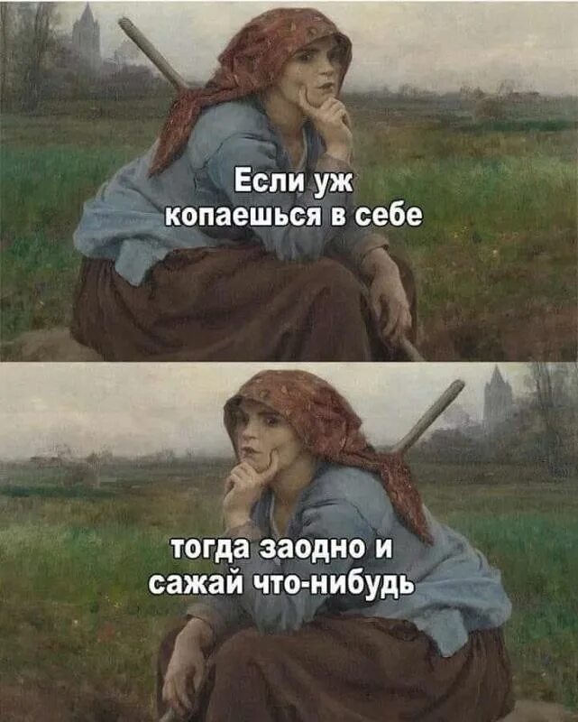 Чего нибудь тогда. Если уж копаешься в себе тогда уж заодно и сажай что-нибудь. если уж копаешься в себе не забывай и сажать что-нибудь. если копаешься в себе. если копаешься в себе то заодно и сажай.