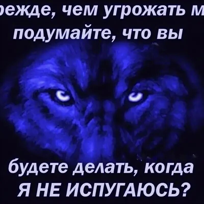 Хороший угрожать. Прежде чем напугать меня. Прежде чем пугать меня подумай. Прежде чем угрожать мне. Прежде чем меня пугать подумай что будет если я не испугаюсь.