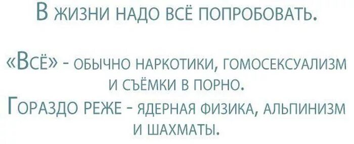 В жизни нужно попробовать все. В жизни надо попробовать все. Когда говорят в жизни надо попробовать все. Надо все попробовать.