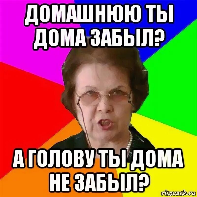 Б г ти с. А голову ты не забыл. Голову дома не забыл. Мем типичная училка. Мемы про алгебру.